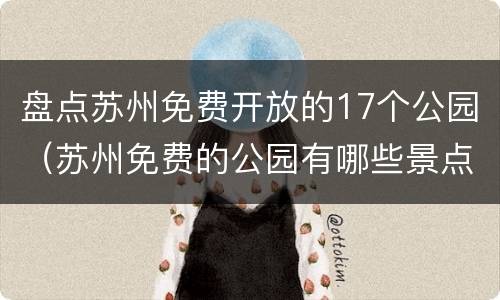 盘点苏州免费开放的17个公园（苏州免费的公园有哪些景点推荐）