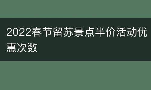 2022春节留苏景点半价活动优惠次数
