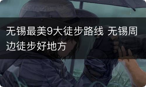 无锡最美9大徒步路线 无锡周边徒步好地方