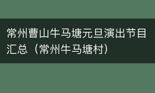 常州曹山牛马塘元旦演出节目汇总（常州牛马塘村）