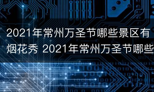 2021年常州万圣节哪些景区有烟花秀 2021年常州万圣节哪些景区有烟花秀活动