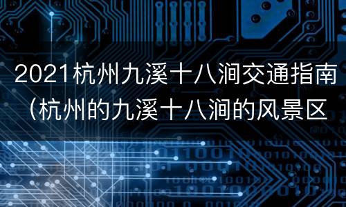 2021杭州九溪十八涧交通指南（杭州的九溪十八涧的风景区位置图）