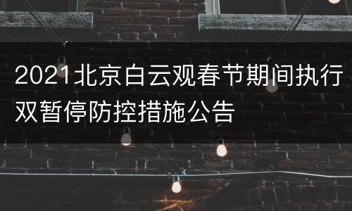 2021北京白云观春节期间执行双暂停防控措施公告