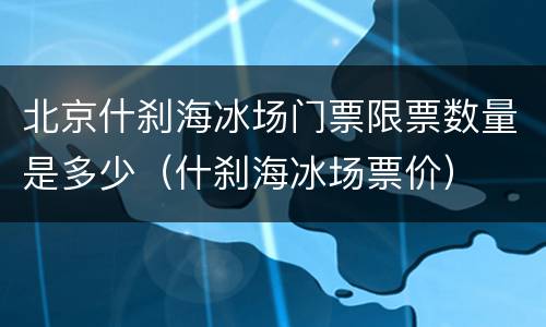北京什刹海冰场门票限票数量是多少（什刹海冰场票价）