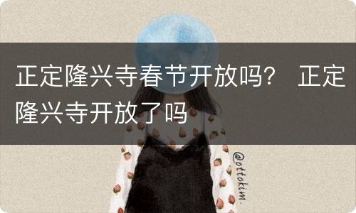 正定隆兴寺春节开放吗？ 正定隆兴寺开放了吗