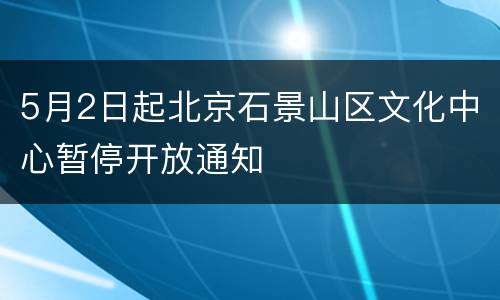5月2日起北京石景山区文化中心暂停开放通知