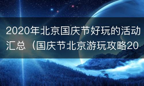 2020年北京国庆节好玩的活动汇总（国庆节北京游玩攻略2020）