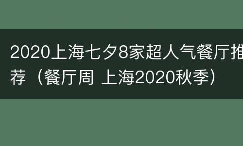 2020上海七夕8家超人气餐厅推荐（餐厅周 上海2020秋季）
