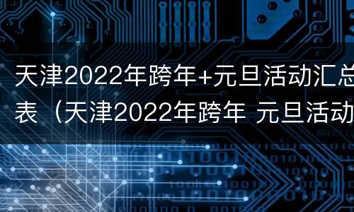 天津2022年跨年+元旦活动汇总表（天津2022年跨年 元旦活动汇总表图片）