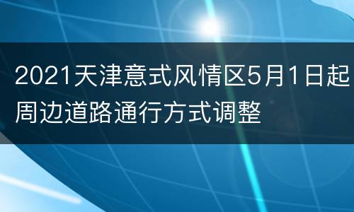 2021天津意式风情区5月1日起周边道路通行方式调整