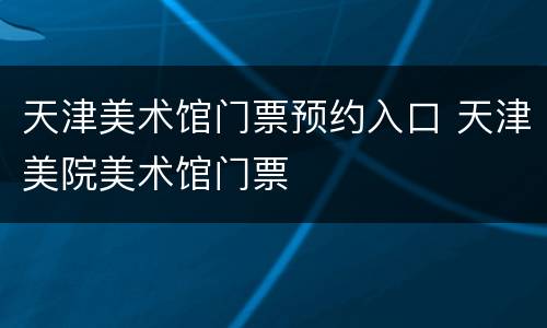 天津美术馆门票预约入口 天津美院美术馆门票
