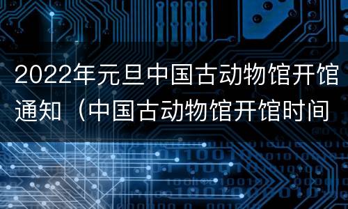 2022年元旦中国古动物馆开馆通知（中国古动物馆开馆时间）