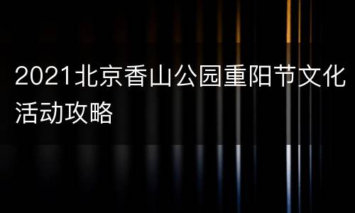 2021北京香山公园重阳节文化活动攻略