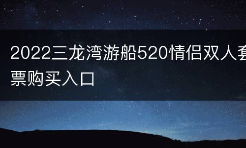 2022三龙湾游船520情侣双人套票购买入口