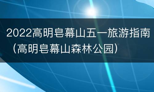 2022高明皂幕山五一旅游指南（高明皂幕山森林公园）