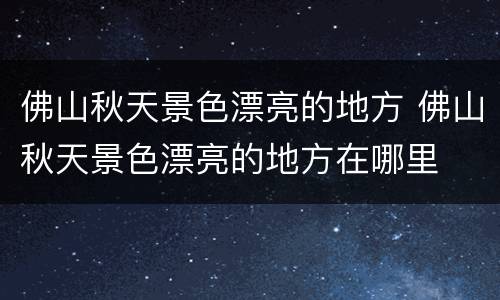 佛山秋天景色漂亮的地方 佛山秋天景色漂亮的地方在哪里