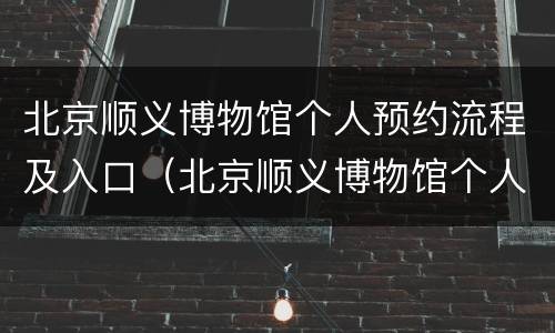 北京顺义博物馆个人预约流程及入口（北京顺义博物馆个人预约流程及入口在哪）