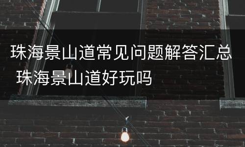 珠海景山道常见问题解答汇总 珠海景山道好玩吗