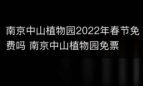 南京中山植物园2022年春节免费吗 南京中山植物园免票