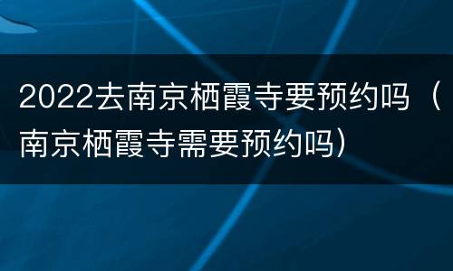 2022去南京栖霞寺要预约吗（南京栖霞寺需要预约吗）