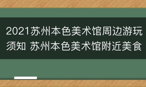 2021苏州本色美术馆周边游玩须知 苏州本色美术馆附近美食