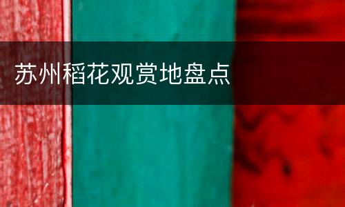苏州稻花观赏地盘点