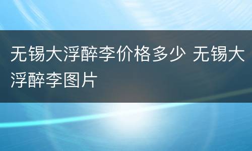 无锡大浮醉李价格多少 无锡大浮醉李图片