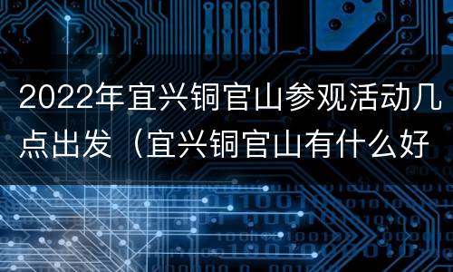 2022年宜兴铜官山参观活动几点出发（宜兴铜官山有什么好玩的）
