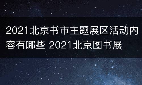 2021北京书市主题展区活动内容有哪些 2021北京图书展