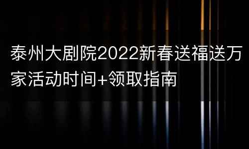 泰州大剧院2022新春送福送万家活动时间+领取指南