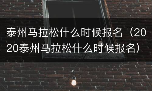 泰州马拉松什么时候报名（2020泰州马拉松什么时候报名）
