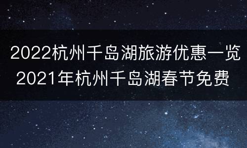 2022杭州千岛湖旅游优惠一览 2021年杭州千岛湖春节免费