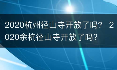 2020杭州径山寺开放了吗？ 2020余杭径山寺开放了吗?