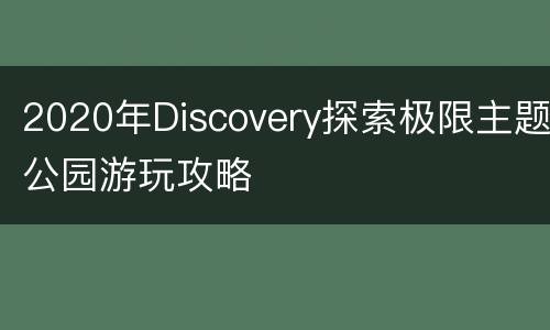 2020年Discovery探索极限主题公园游玩攻略