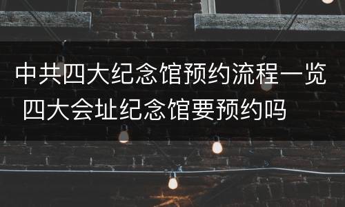 中共四大纪念馆预约流程一览 四大会址纪念馆要预约吗