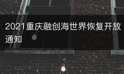 2021重庆融创海世界恢复开放通知
