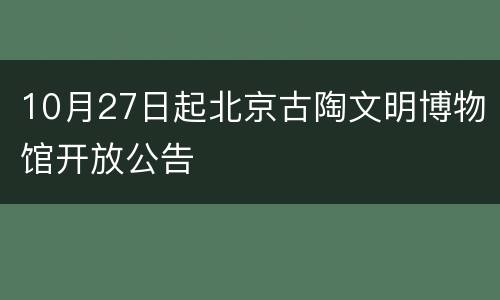 10月27日起北京古陶文明博物馆开放公告
