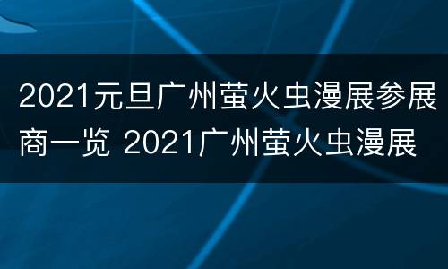 2021元旦广州萤火虫漫展参展商一览 2021广州萤火虫漫展
