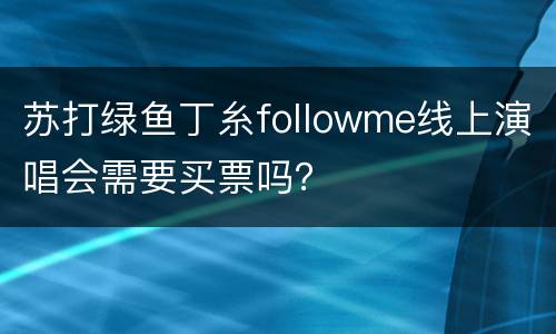 苏打绿鱼丁糸followme线上演唱会需要买票吗？