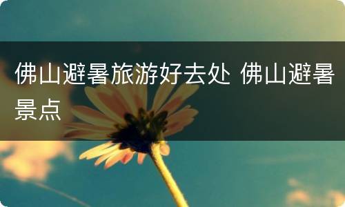 佛山避暑旅游好去处 佛山避暑景点