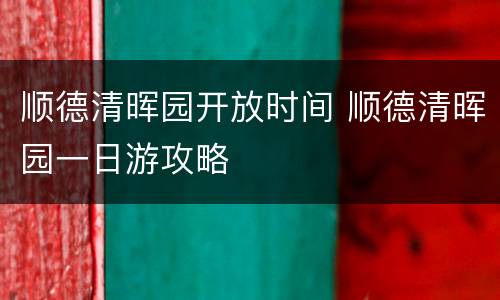 顺德清晖园开放时间 顺德清晖园一日游攻略