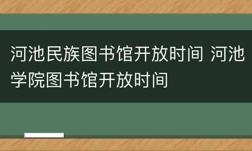 河池民族图书馆开放时间 河池学院图书馆开放时间