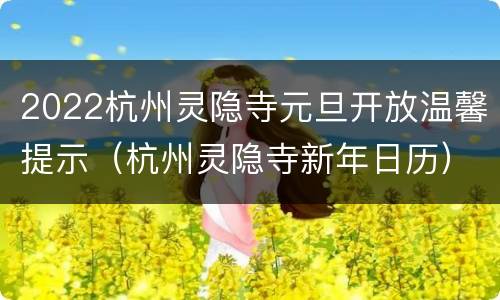 2022杭州灵隐寺元旦开放温馨提示（杭州灵隐寺新年日历）