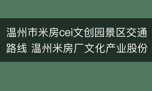 温州市米房cei文创园景区交通路线 温州米房厂文化产业股份有限公司