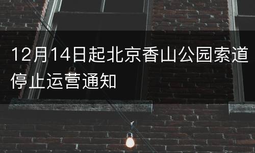 12月14日起北京香山公园索道停止运营通知