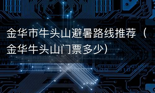 金华市牛头山避暑路线推荐（金华牛头山门票多少）