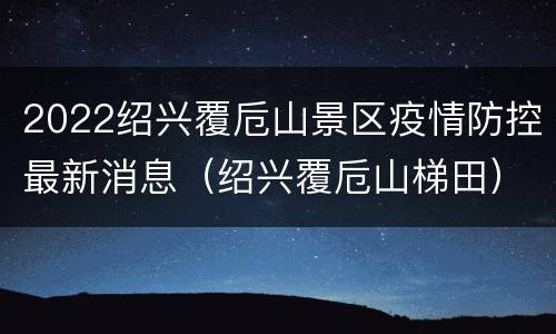2022绍兴覆卮山景区疫情防控最新消息（绍兴覆卮山梯田）