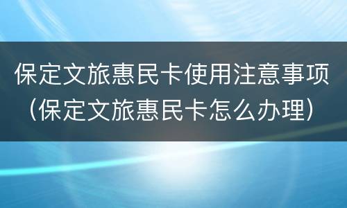 保定文旅惠民卡使用注意事项（保定文旅惠民卡怎么办理）