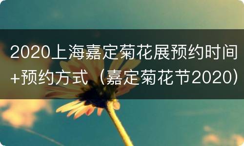 2020上海嘉定菊花展预约时间+预约方式（嘉定菊花节2020）