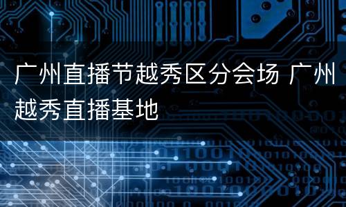 广州直播节越秀区分会场 广州越秀直播基地
